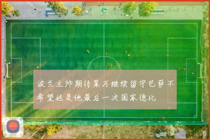 波兰主帅期待莱万继续留守巴萨不希望这是他最后一次国家德比