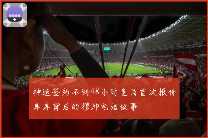 神速签约不到48小时皇马首次报价库库背后的穆帅电话故事