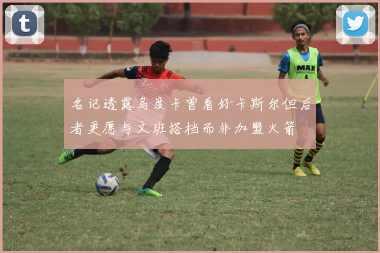 名记透露乌度卡曾看好卡斯尔但后者更愿与文班搭档而非加盟火箭