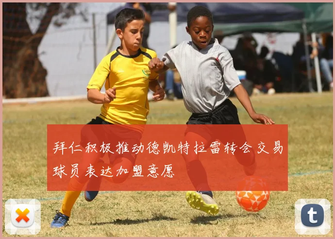 拜仁积极推动德凯特拉雷转会交易球员表达加盟意愿
